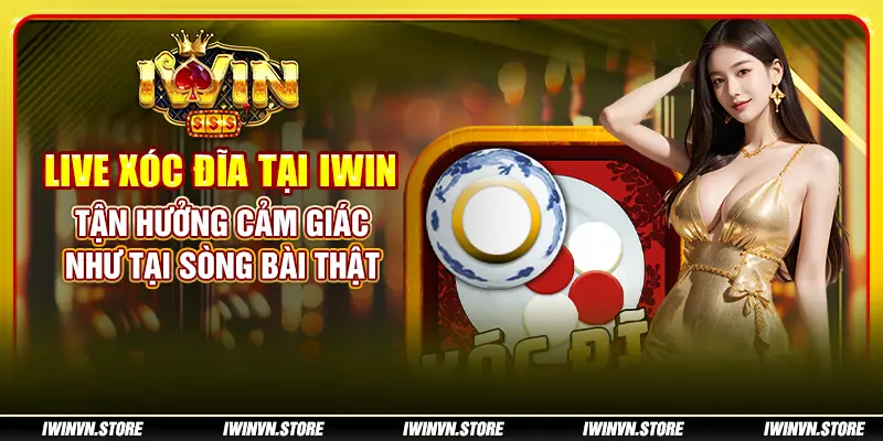 Live xóc đĩa tại IWIN - Tận hưởng cảm giác như tại sòng bài thật