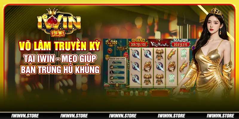 Võ Lâm Truyền Kỳ tại IWIN - Mẹo giúp bạn trúng hũ khủng